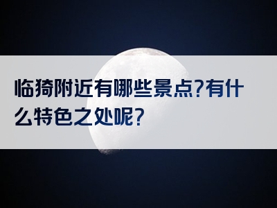临猗附近有哪些景点？有什么特色之处呢？
