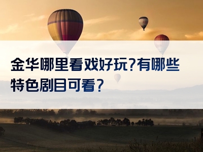 金华哪里看戏好玩？有哪些特色剧目可看？