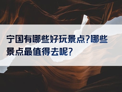 宁国有哪些好玩景点？哪些景点最值得去呢？