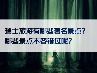 瑞士旅游有哪些著名景点？哪些景点不容错过呢？