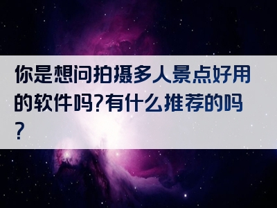 你是想问拍摄多人景点好用的软件吗？有什么推荐的吗？