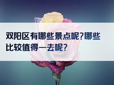 双阳区有哪些景点呢？哪些比较值得一去呢？
