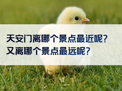 天安门离哪个景点最近呢？又离哪个景点最远呢？
