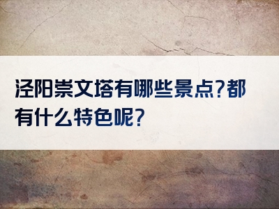 泾阳崇文塔有哪些景点？都有什么特色呢？
