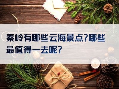 秦岭有哪些云海景点？哪些最值得一去呢？
