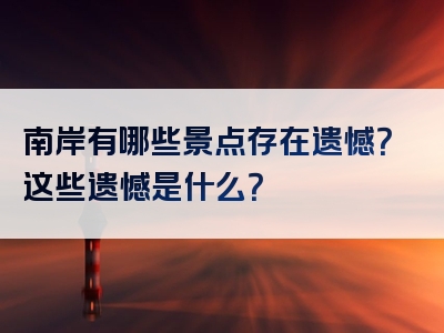 南岸有哪些景点存在遗憾？这些遗憾是什么？