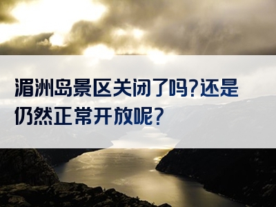 湄洲岛景区关闭了吗？还是仍然正常开放呢？