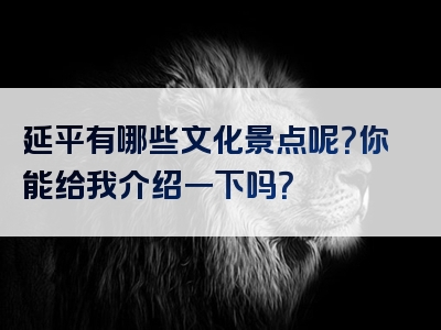 延平有哪些文化景点呢？你能给我介绍一下吗？
