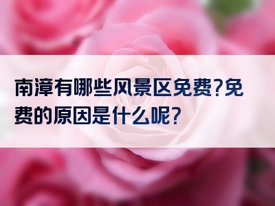 南漳有哪些风景区免费？免费的原因是什么呢？