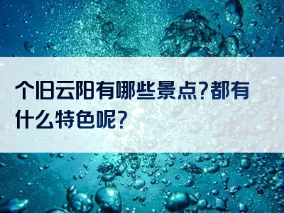 个旧云阳有哪些景点？都有什么特色呢？
