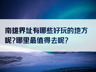 南雄界址有哪些好玩的地方呢？哪里最值得去呢？
