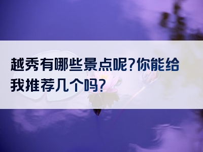 越秀有哪些景点呢？你能给我推荐几个吗？