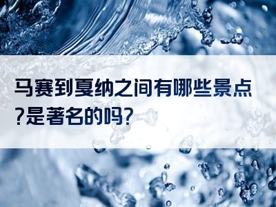 马赛到戛纳之间有哪些景点？是著名的吗？