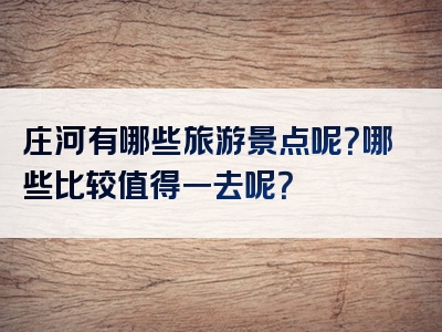 庄河有哪些旅游景点呢？哪些比较值得一去呢？