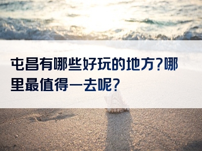 屯昌有哪些好玩的地方？哪里最值得一去呢？