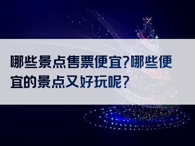 哪些景点售票便宜？哪些便宜的景点又好玩呢？