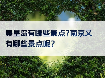 秦皇岛有哪些景点？南京又有哪些景点呢？