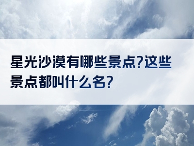星光沙漠有哪些景点？这些景点都叫什么名？