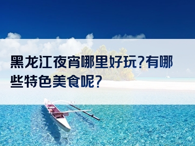 黑龙江夜宵哪里好玩？有哪些特色美食呢？