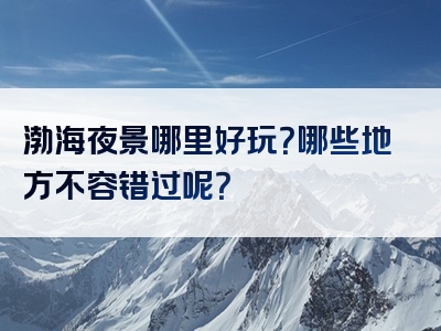 渤海夜景哪里好玩？哪些地方不容错过呢？