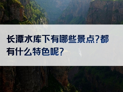 长潭水库下有哪些景点？都有什么特色呢？