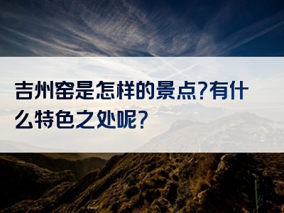 吉州窑是怎样的景点？有什么特色之处呢？
