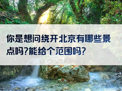 你是想问绕开北京有哪些景点吗？能给个范围吗？