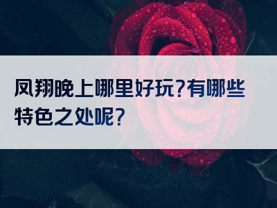 凤翔晚上哪里好玩？有哪些特色之处呢？