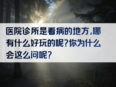 医院诊所是看病的地方，哪有什么好玩的呢？你为什么会这么问呢？