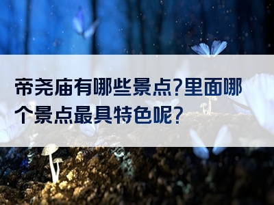 帝尧庙有哪些景点？里面哪个景点最具特色呢？