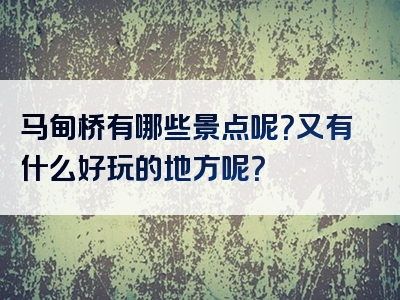 马甸桥有哪些景点呢？又有什么好玩的地方呢？