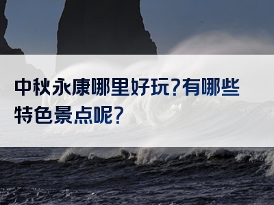 中秋永康哪里好玩？有哪些特色景点呢？
