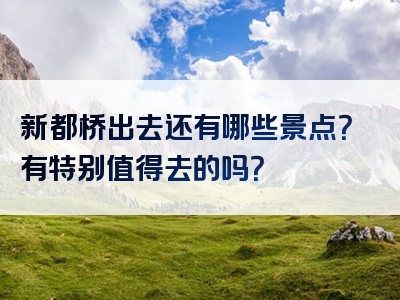 新都桥出去还有哪些景点？有特别值得去的吗？