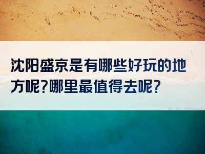 沈阳盛京是有哪些好玩的地方呢？哪里最值得去呢？
