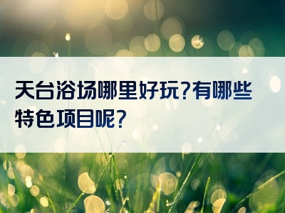 天台浴场哪里好玩？有哪些特色项目呢？