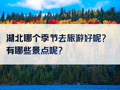 湖北哪个季节去旅游好呢？有哪些景点呢？