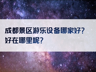 成都景区游乐设备哪家好？好在哪里呢？