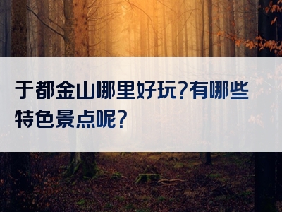 于都金山哪里好玩？有哪些特色景点呢？
