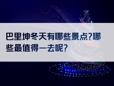 巴里坤冬天有哪些景点？哪些最值得一去呢？