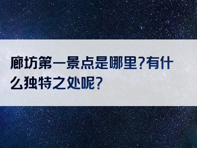 廊坊第一景点是哪里？有什么独特之处呢？