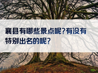 襄县有哪些景点呢？有没有特别出名的呢？