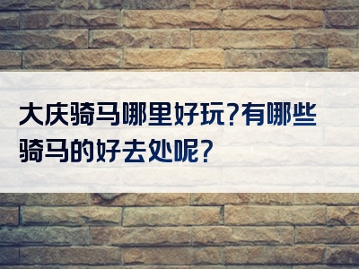 大庆骑马哪里好玩？有哪些骑马的好去处呢？