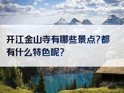 开江金山寺有哪些景点？都有什么特色呢？