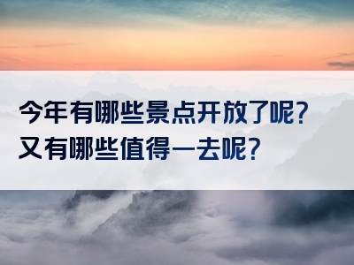 今年有哪些景点开放了呢？又有哪些值得一去呢？