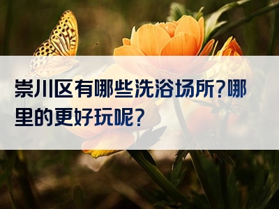 崇川区有哪些洗浴场所？哪里的更好玩呢？