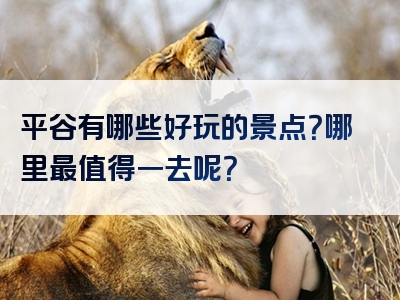 平谷有哪些好玩的景点？哪里最值得一去呢？