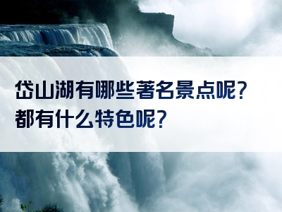 岱山湖有哪些著名景点呢？都有什么特色呢？
