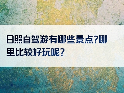 日照自驾游有哪些景点？哪里比较好玩呢？