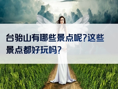 台骀山有哪些景点呢？这些景点都好玩吗？