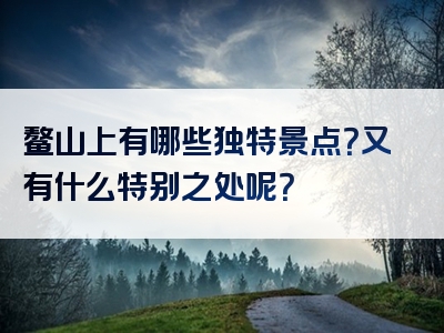 鳌山上有哪些独特景点？又有什么特别之处呢？